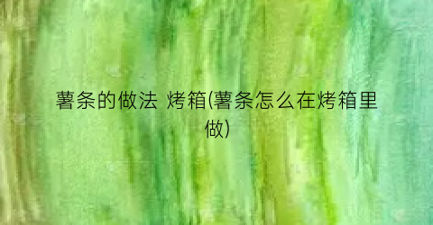 “薯条的做法 烤箱(薯条怎么在烤箱里做)